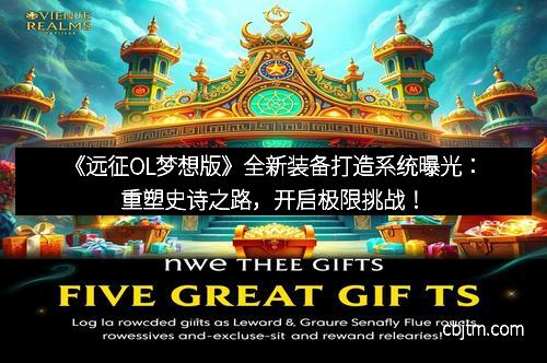 《远征OL梦想版》全新装备打造系统曝光：重塑史诗之路，开启极限挑战！