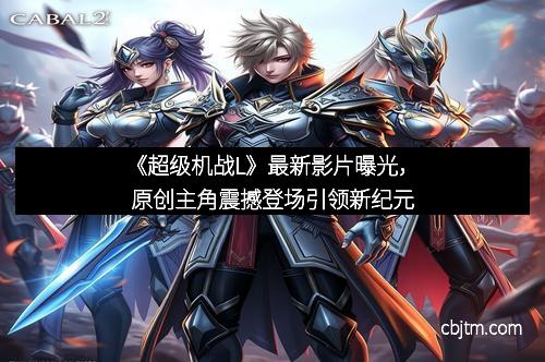 《超级机战L》最新影片曝光，原创主角震撼登场引领新纪元